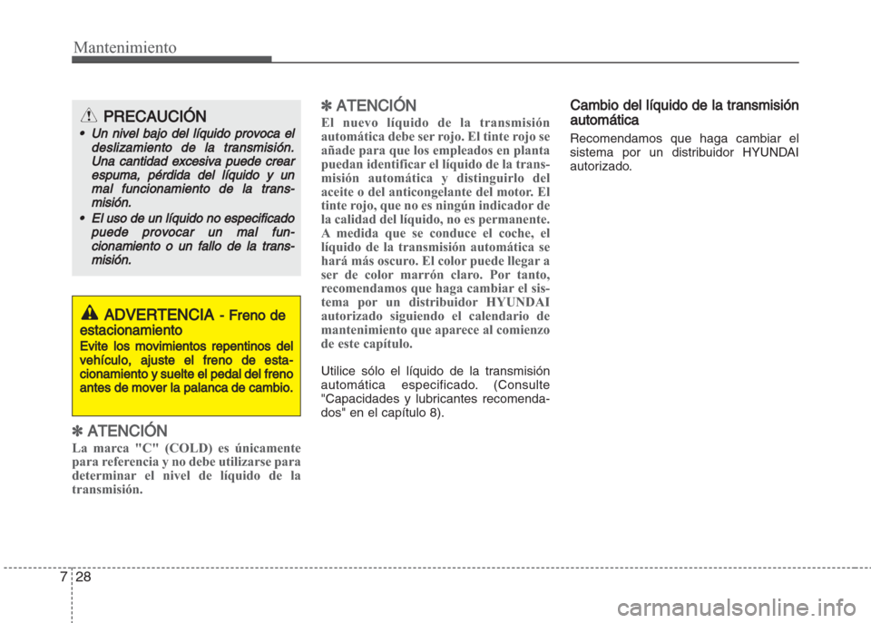 Hyundai Grand i10 2016 Manual del propietario (in Spanish) Mantenimiento
28 7
✽ATENCIÓN
La marca "C" (COLD) es únicamente
para referencia y no debe utilizarse para
determinar el nivel de líquido de la
transmisión.
✽ATENCIÓN
El nuevo líquido de la tr Hyundai Grand i10 2016 Manual del propietario (in Spanish) Mantenimiento
28 7
✽ATENCIÓN
La marca "C" (COLD) es únicamente
para referencia y no debe utilizarse para
determinar el nivel de líquido de la
transmisión.
✽ATENCIÓN
El nuevo líquido de la tr