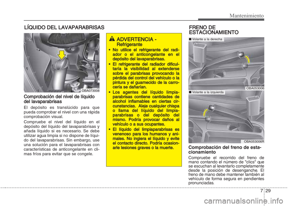 Hyundai Grand i10 2016 Manual del propietario (in Spanish) 729
Mantenimiento
LÍQUIDO DEL LAVAPARABRISAS
Comprobación del nivel de líquido
del lavaparabrisas
El depósito es translúcido para que
pueda comprobar el nivel con una rápida
comprobación visual Hyundai Grand i10 2016 Manual del propietario (in Spanish) 729
Mantenimiento
LÍQUIDO DEL LAVAPARABRISAS
Comprobación del nivel de líquido
del lavaparabrisas
El depósito es translúcido para que
pueda comprobar el nivel con una rápida
comprobación visual