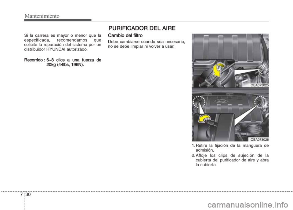 Hyundai Grand i10 2016 Manual del propietario (in Spanish) Mantenimiento
30 7
PURIFICADOR DEL AIRE
Si la carrera es mayor o menor que la
especificada, recomendamos que
solicite la reparación del sistema por un
distribuidor HYUNDAI autorizado.
Recorrido : 6~8 Hyundai Grand i10 2016 Manual del propietario (in Spanish) Mantenimiento
30 7
PURIFICADOR DEL AIRE
Si la carrera es mayor o menor que la
especificada, recomendamos que
solicite la reparación del sistema por un
distribuidor HYUNDAI autorizado.
Recorrido : 6~8
