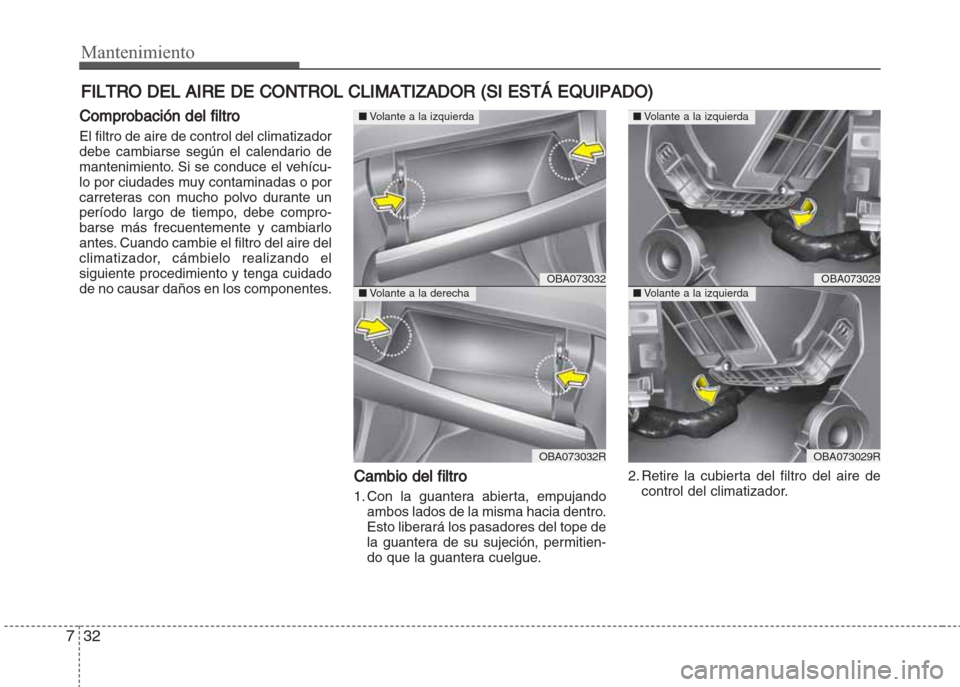Hyundai Grand i10 2016 Manual del propietario (in Spanish) Mantenimiento
32 7
FILTRO DEL AIRE DE CONTROL CLIMATIZADOR (SI ESTÁ EQUIPADO)
Comprobación del filtro
El filtro de aire de control del climatizador
debe cambiarse según el calendario de
mantenimien Hyundai Grand i10 2016 Manual del propietario (in Spanish) Mantenimiento
32 7
FILTRO DEL AIRE DE CONTROL CLIMATIZADOR (SI ESTÁ EQUIPADO)
Comprobación del filtro
El filtro de aire de control del climatizador
debe cambiarse según el calendario de
mantenimien