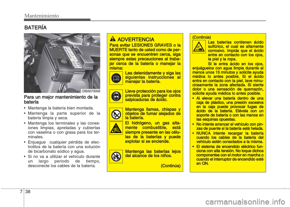 Hyundai Grand i10 2016 Manual del propietario (in Spanish) Mantenimiento
38 7
BATERÍA
Para un mejor mantenimiento de la
batería
• Mantenga la batería bien montada.
• Mantenga la parte superior de la
batería limpia y seca.
• Mantenga los terminales y Hyundai Grand i10 2016 Manual del propietario (in Spanish) Mantenimiento
38 7
BATERÍA
Para un mejor mantenimiento de la
batería
• Mantenga la batería bien montada.
• Mantenga la parte superior de la
batería limpia y seca.
• Mantenga los terminales y