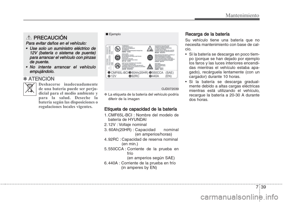 Hyundai Grand i10 2016  Manual del propietario (in Spanish) 739
Mantenimiento
✽ ATENCIÓN
Deshacerse inadecuadamente
de una batería puede ser perju-
dicial para el medio ambiente y
para la salud. Deseche la
batería según las disposiciones o
regulaciones l