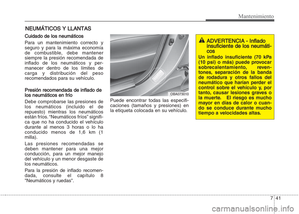 Hyundai Grand i10 2016  Manual del propietario (in Spanish) 741
Mantenimiento
NEUMÁTICOS Y LLANTAS
Cuidado de los neumáticos
Para un mantenimiento correcto y
seguro y para la máxima economía
de combustible, debe mantener
siempre la presión recomendada de
