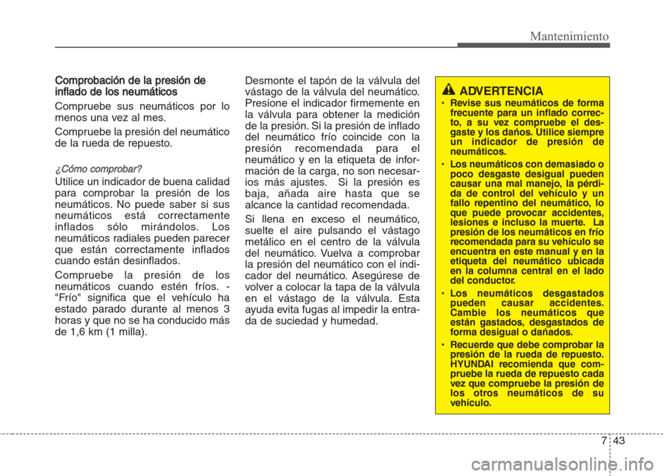 Hyundai Grand i10 2016  Manual del propietario (in Spanish) 743
Mantenimiento
Comprobación de la presión de
inflado de los neumáticos
Compruebe sus neumáticos por lo
menos una vez al mes.
Compruebe la presión del neumático
de la rueda de repuesto.
¿Cóm