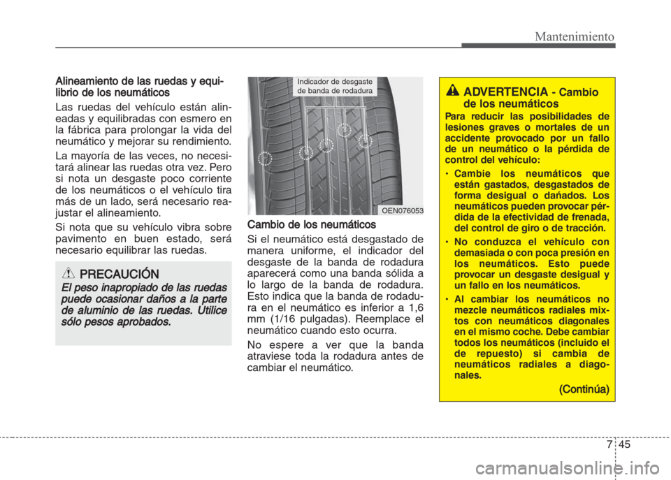 Hyundai Grand i10 2016  Manual del propietario (in Spanish) 745
Mantenimiento
Alineamiento de las ruedas y equi-
librio de los neumáticos
Las ruedas del vehículo están alin-
eadas y equilibradas con esmero en
la fábrica para prolongar la vida del
neumátic
