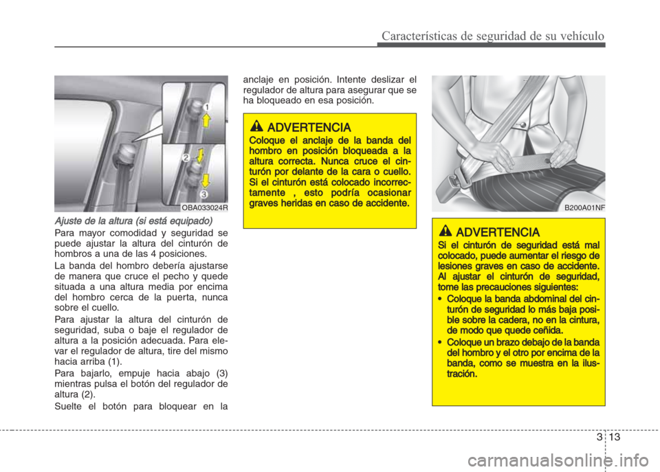 Hyundai Grand i10 2016  Manual del propietario (in Spanish) 313
Características de seguridad de su vehículo
Ajuste de la altura (si está equipado)
Para mayor comodidad y seguridad se
puede ajustar la altura del cinturón de
hombros a una de las 4 posiciones