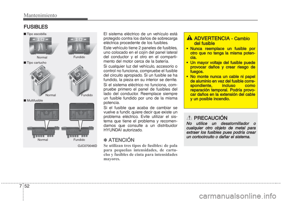 Hyundai Grand i10 2016  Manual del propietario (in Spanish) Mantenimiento
52 7
FUSIBLES
El sistema eléctrico de un vehículo está
protegido contra los dańos de sobrecarga
eléctrica procedente de los fusibles.
Este vehículo tiene 2 paneles de fusibles,
uno