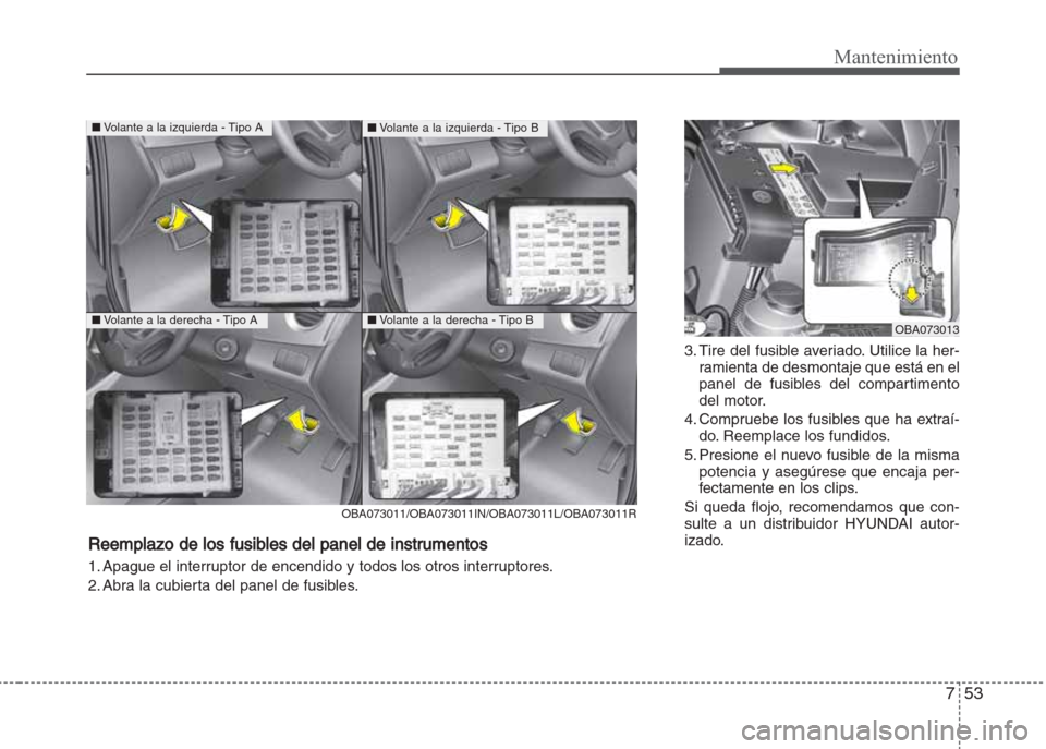 Hyundai Grand i10 2016  Manual del propietario (in Spanish) 753
Mantenimiento
3. Tire del fusible averiado. Utilice la her-
ramienta de desmontaje que está en el
panel de fusibles del compartimento
del motor.
4. Compruebe los fusibles que ha extraí-
do. Reem