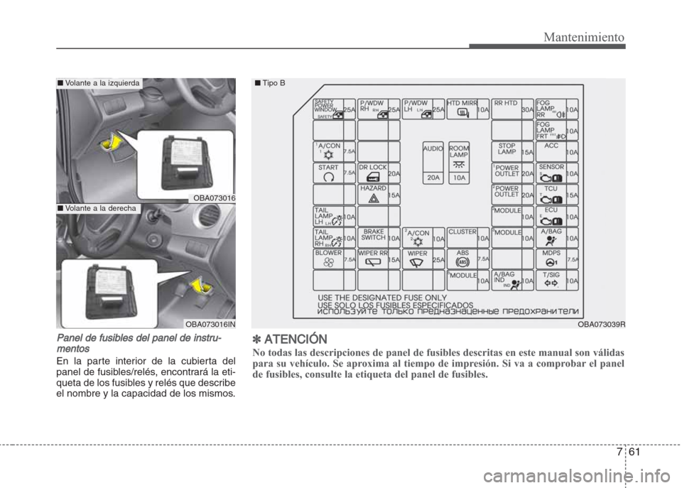 Hyundai Grand i10 2016 Manual del propietario (in Spanish) 761
Mantenimiento
Panel de fusibles del panel de instru-
mentos
En la parte interior de la cubierta del
panel de fusibles/relés, encontrará la eti-
queta de los fusibles y relés que describe
el nom Hyundai Grand i10 2016 Manual del propietario (in Spanish) 761
Mantenimiento
Panel de fusibles del panel de instru-
mentos
En la parte interior de la cubierta del
panel de fusibles/relés, encontrará la eti-
queta de los fusibles y relés que describe
el nom