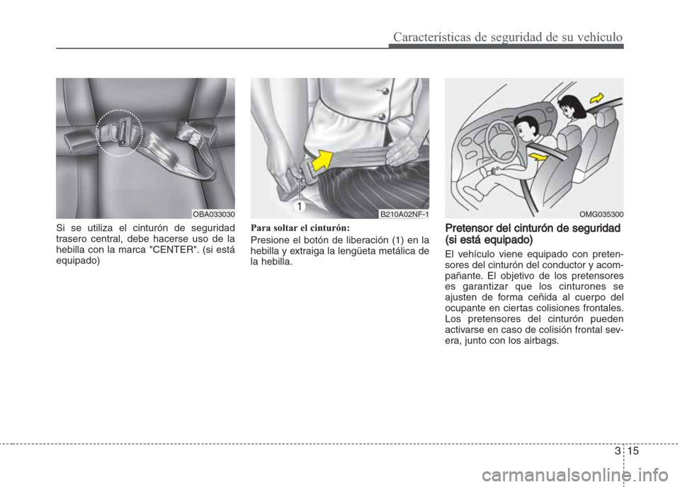 Hyundai Grand i10 2016 Manual del propietario (in Spanish) 315
Características de seguridad de su vehículo
Si se utiliza el cinturón de seguridad
trasero central, debe hacerse uso de la
hebilla con la marca "CENTER". (si está
equipado)Para soltar el cintu Hyundai Grand i10 2016 Manual del propietario (in Spanish) 315
Características de seguridad de su vehículo
Si se utiliza el cinturón de seguridad
trasero central, debe hacerse uso de la
hebilla con la marca "CENTER". (si está
equipado)Para soltar el cintu