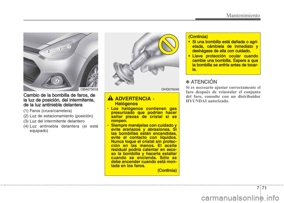 Hyundai Grand i10 2016  Manual del propietario (in Spanish) 771
Mantenimiento
Cambio de la bombilla de faros, de
la luz de posición, del intermitente,
de la luz antiniebla delantera
(1) Faros (cruce/carretera)
(2) Luz de estacionamiento (posición)
(3) Luz de