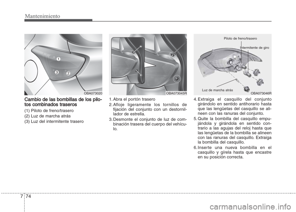 Hyundai Grand i10 2016  Manual del propietario (in Spanish) Mantenimiento
74 7
Cambio de las bombillas de los pilo-
tos combinados traseros
(1) Piloto de freno/trasero
(2) Luz de marcha atrás
(3) Luz del intermitente trasero1. Abra el portón trasero
2. Afloj