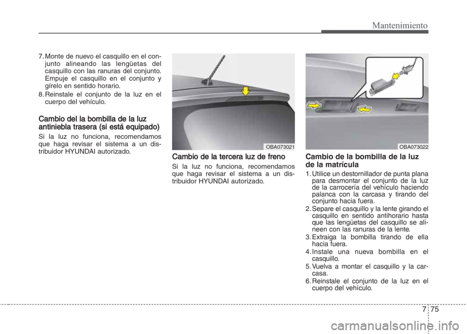 Hyundai Grand i10 2016  Manual del propietario (in Spanish) 775
Mantenimiento
7. Monte de nuevo el casquillo en el con-
junto alineando las lengüetas del
casquillo con las ranuras del conjunto.
Empuje el casquillo en el conjunto y
gírelo en sentido horario.

