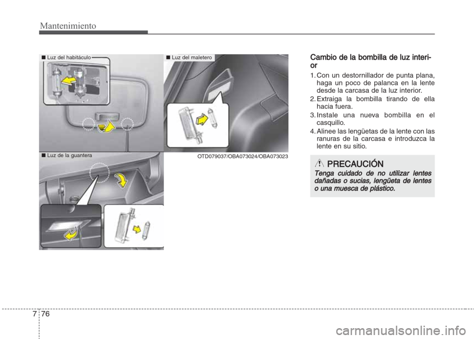 Hyundai Grand i10 2016  Manual del propietario (in Spanish) Mantenimiento
76 7
Cambio de la bombilla de luz interi-
or
1. Con un destornillador de punta plana,
haga un poco de palanca en la lente
desde la carcasa de la luz interior.
2. Extraiga la bombilla tir