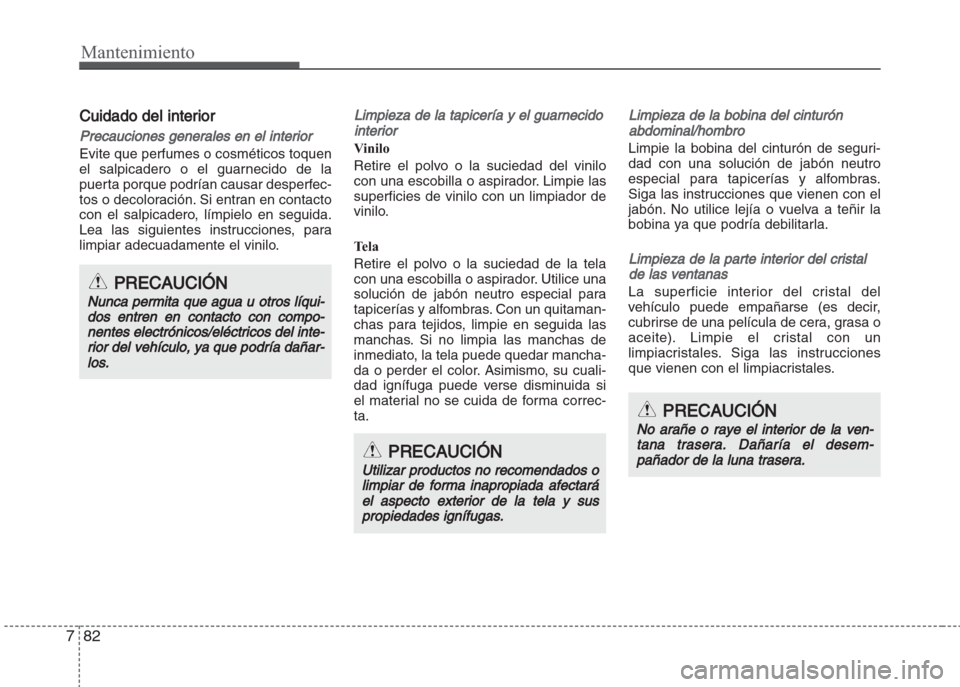 Hyundai Grand i10 2016 Manual del propietario (in Spanish) Mantenimiento
82 7
Cuidado del interior
Precauciones generales en el interior
Evite que perfumes o cosméticos toquen
el salpicadero o el guarnecido de la
puerta porque podrían causar desperfec-
tos Hyundai Grand i10 2016 Manual del propietario (in Spanish) Mantenimiento
82 7
Cuidado del interior
Precauciones generales en el interior
Evite que perfumes o cosméticos toquen
el salpicadero o el guarnecido de la
puerta porque podrían causar desperfec-
tos