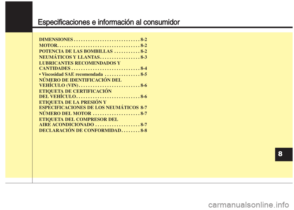 Hyundai Grand i10 2016 Manual del propietario (in Spanish) Especificaciones e información al consumidor
DIMENSIONES . . . . . . . . . . . . . . . . . . . . . . . . . . . . 8-2
MOTOR. . . . . . . . . . . . . . . . . . . . . . . . . . . . . . . . . . . 8-2
POT Hyundai Grand i10 2016 Manual del propietario (in Spanish) Especificaciones e información al consumidor
DIMENSIONES . . . . . . . . . . . . . . . . . . . . . . . . . . . . 8-2
MOTOR. . . . . . . . . . . . . . . . . . . . . . . . . . . . . . . . . . . 8-2
POT