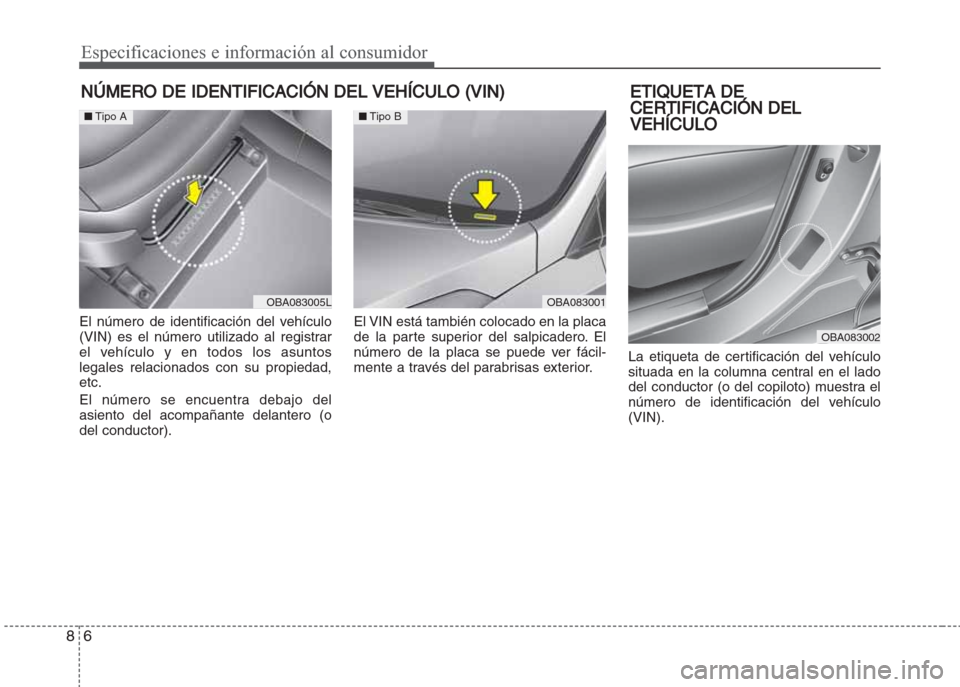 Hyundai Grand i10 2016 Manual del propietario (in Spanish) Especificaciones e información al consumidor
6 8
NÚMERO DE IDENTIFICACIÓN DEL VEHÍCULO (VIN)
El número de identificación del vehículo
(VIN) es el número utilizado al registrar
el vehículo y e Hyundai Grand i10 2016 Manual del propietario (in Spanish) Especificaciones e información al consumidor
6 8
NÚMERO DE IDENTIFICACIÓN DEL VEHÍCULO (VIN)
El número de identificación del vehículo
(VIN) es el número utilizado al registrar
el vehículo y e
