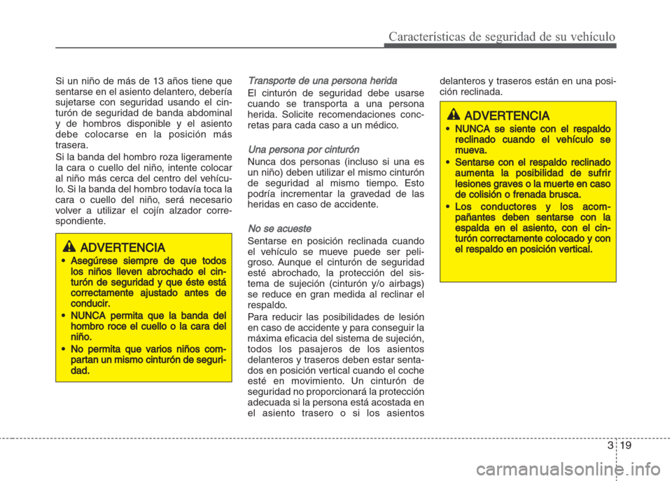 Hyundai Grand i10 2016  Manual del propietario (in Spanish) 319
Características de seguridad de su vehículo
Si un niño de más de 13 años tiene que
sentarse en el asiento delantero, debería
sujetarse con seguridad usando el cin-
turón de seguridad de ban