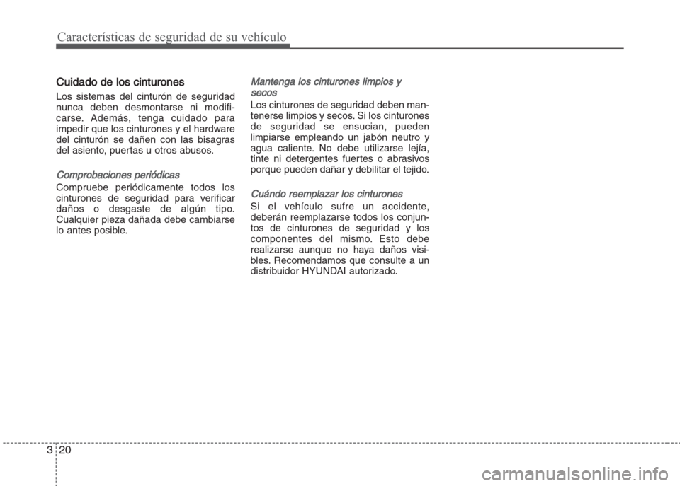 Hyundai Grand i10 2016  Manual del propietario (in Spanish) Características de seguridad de su vehículo
20 3
Cuidado de los cinturones
Los sistemas del cinturón de seguridad
nunca deben desmontarse ni modifi-
carse. Además, tenga cuidado para
impedir que l