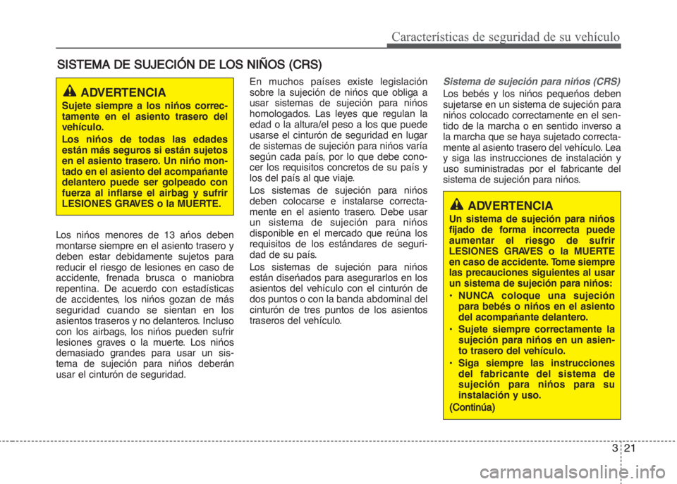 Hyundai Grand i10 2016  Manual del propietario (in Spanish) 321
Características de seguridad de su vehículo
SISTEMA DE SUJECIÓN DE LOS NIÑOS (CRS)
Los nińos menores de 13 ańos deben
montarse siempre en el asiento trasero y
deben estar debidamente sujetos