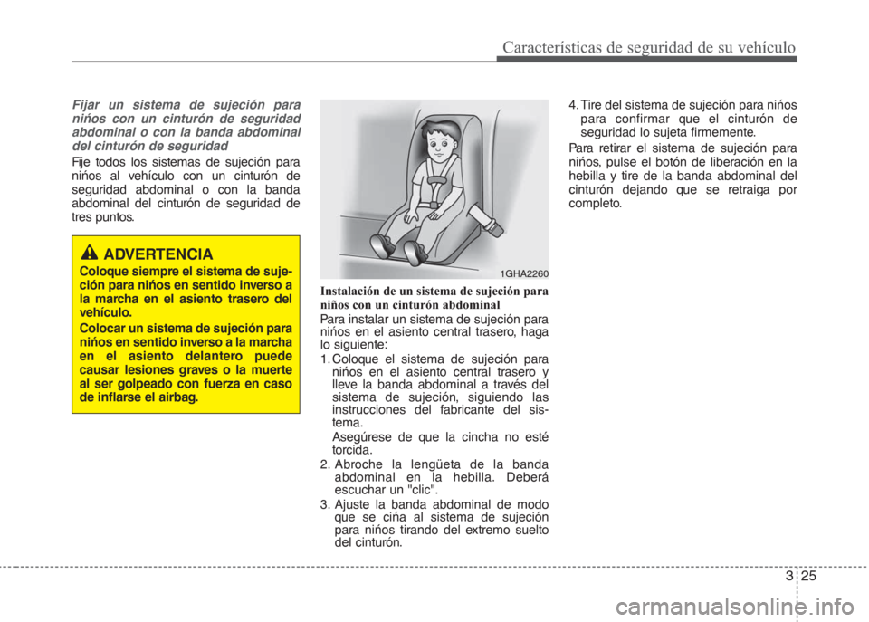 Hyundai Grand i10 2016 Manual del propietario (in Spanish) 325
Características de seguridad de su vehículo
Fijar un sistema de sujeción para
nińos con un cinturón de seguridad
abdominal o con la banda abdominal
del cinturón de seguridad
Fije todos los s Hyundai Grand i10 2016 Manual del propietario (in Spanish) 325
Características de seguridad de su vehículo
Fijar un sistema de sujeción para
nińos con un cinturón de seguridad
abdominal o con la banda abdominal
del cinturón de seguridad
Fije todos los s