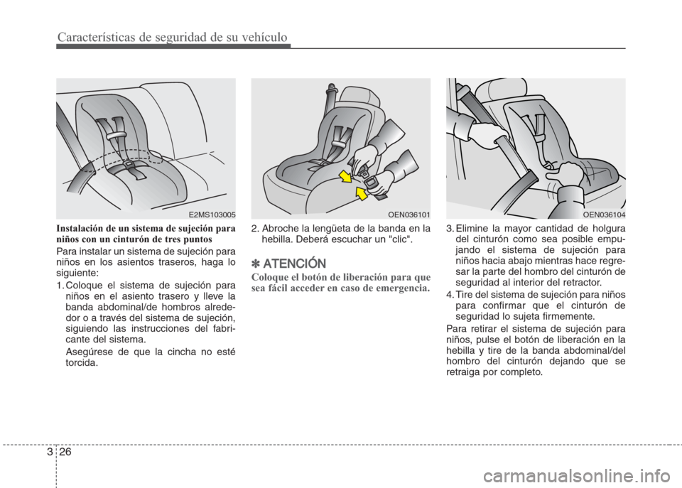 Hyundai Grand i10 2016  Manual del propietario (in Spanish) Características de seguridad de su vehículo
26 3
Instalación de un sistema de sujeción para
niños con un cinturón de tres puntos
Para instalar un sistema de sujeción para
niños en los asientos