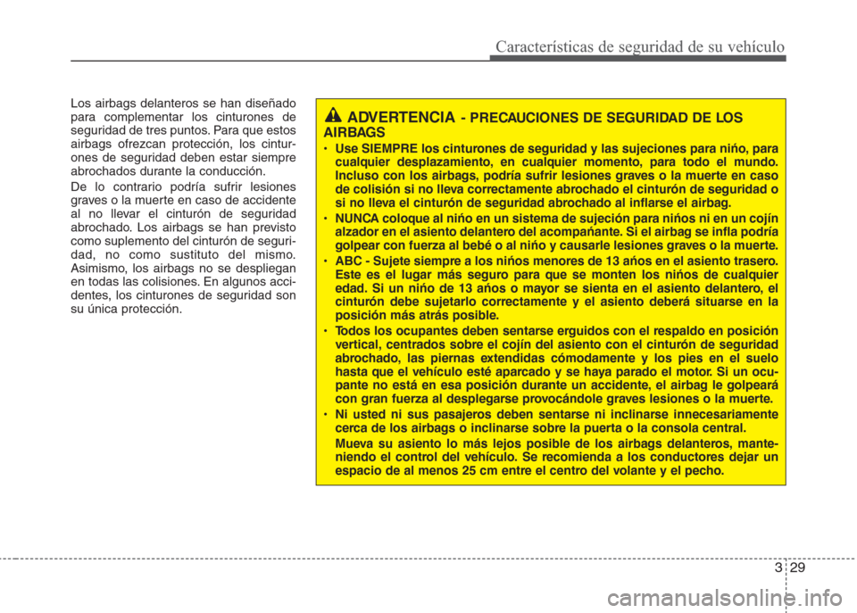 Hyundai Grand i10 2016 Manual del propietario (in Spanish) 329
Características de seguridad de su vehículo
Los airbags delanteros se han diseñado
para complementar los cinturones de
seguridad de tres puntos. Para que estos
airbags ofrezcan protección, los Hyundai Grand i10 2016 Manual del propietario (in Spanish) 329
Características de seguridad de su vehículo
Los airbags delanteros se han diseñado
para complementar los cinturones de
seguridad de tres puntos. Para que estos
airbags ofrezcan protección, los