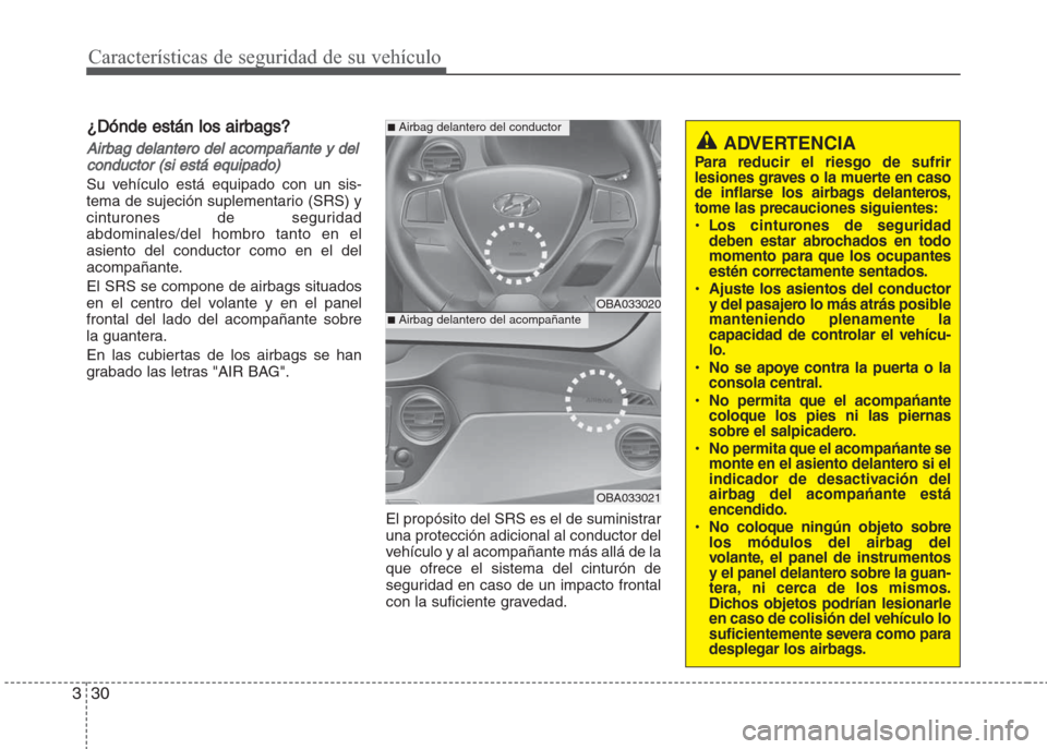 Hyundai Grand i10 2016  Manual del propietario (in Spanish) Características de seguridad de su vehículo
30 3
¿Dónde están los airbags?
Airbag delantero del acompañante y del
conductor (si está equipado)
Su vehículo está equipado con un sis-
tema de su