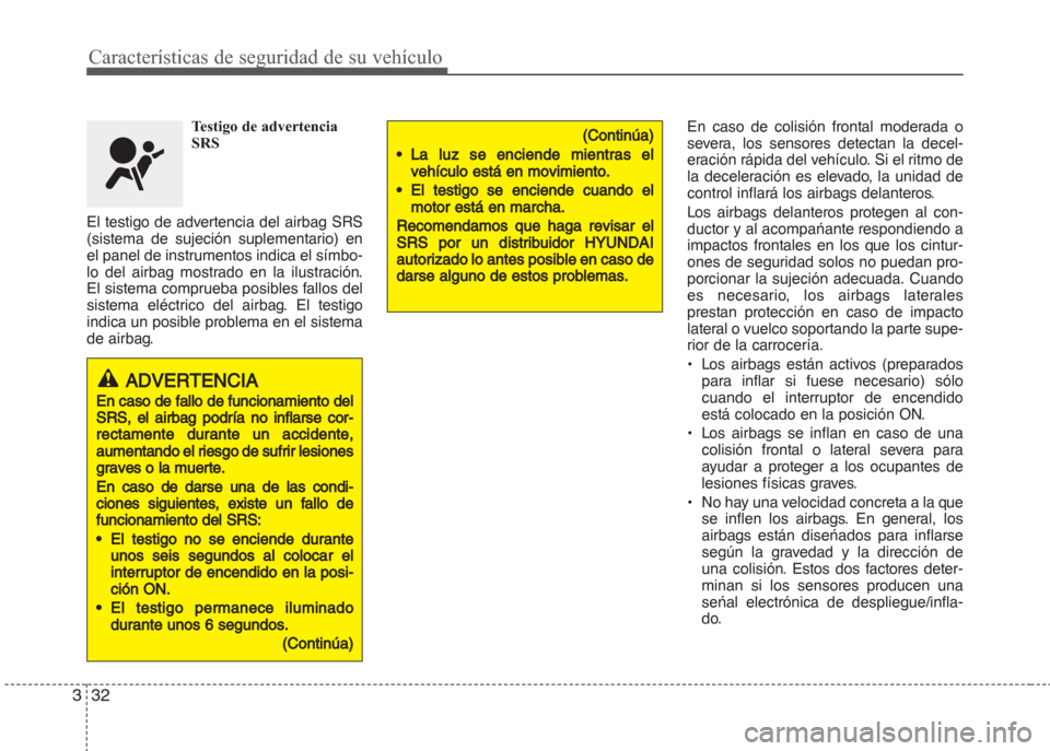 Hyundai Grand i10 2016  Manual del propietario (in Spanish) Características de seguridad de su vehículo
32 3
Testigo de advertencia
SRS
El testigo de advertencia del airbag SRS
(sistema de sujeción suplementario) en
el panel de instrumentos indica el símbo