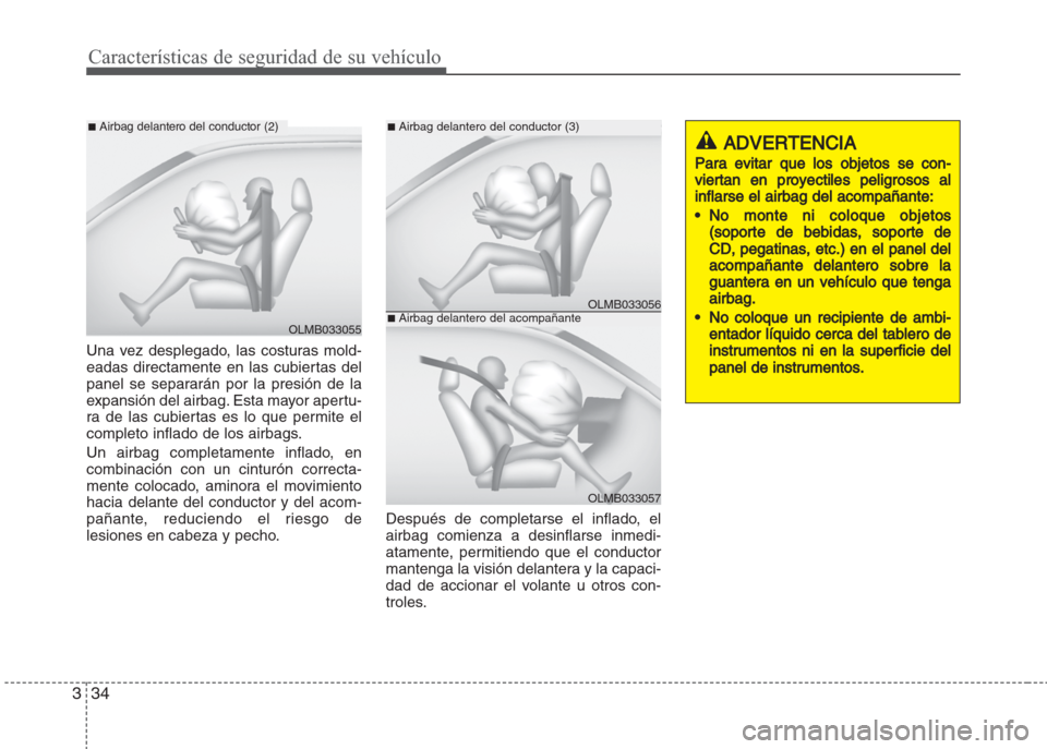 Hyundai Grand i10 2016  Manual del propietario (in Spanish) Características de seguridad de su vehículo
34 3
Una vez desplegado, las costuras mold-
eadas directamente en las cubiertas del
panel se separarán por la presión de la
expansión del airbag. Esta 