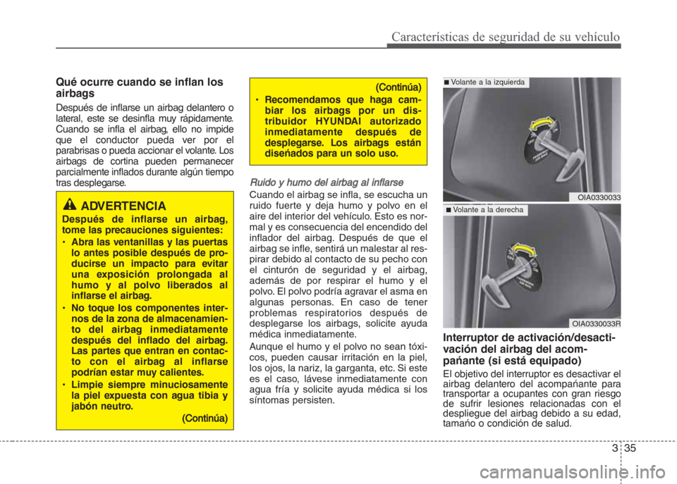 Hyundai Grand i10 2016  Manual del propietario (in Spanish) 335
Características de seguridad de su vehículo
Qué ocurre cuando se inflan los
airbags
Después de inflarse un airbag delantero o
lateral, este se desinfla muy rápidamente.
Cuando se infla el air