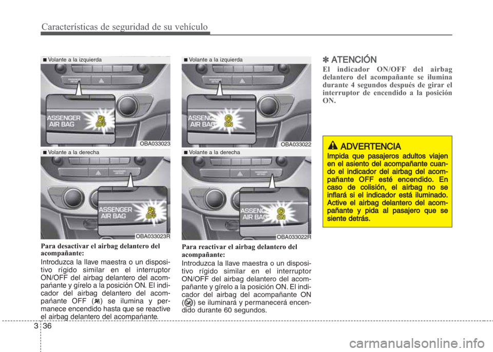 Hyundai Grand i10 2016  Manual del propietario (in Spanish) Características de seguridad de su vehículo
36 3
Para desactivar el airbag delantero del
acompañante:
Introduzca la llave maestra o un disposi-
tivo rígido similar en el interruptor
ON/OFF del air