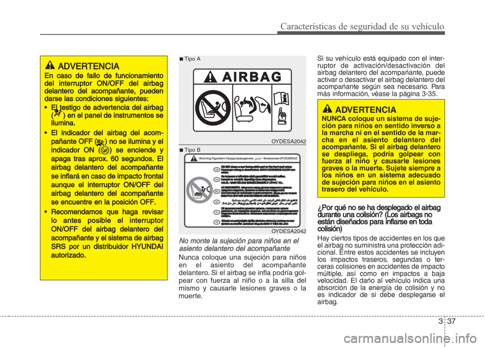 Hyundai Grand i10 2016  Manual del propietario (in Spanish) 337
Características de seguridad de su vehículo
No monte la sujeción para niños en el
asiento delantero del acompañante
Nunca coloque una sujeción para niños
en el asiento del acompañante
dela