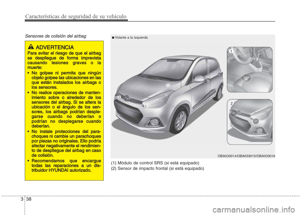 Hyundai Grand i10 2016  Manual del propietario (in Spanish) Características de seguridad de su vehículo
38 3
Sensores de colisión del airbag
ADVERTENCIA
Para evitar el riesgo de que el airbag
se despliegue de forma imprevista
causando lesiones graves o la
m