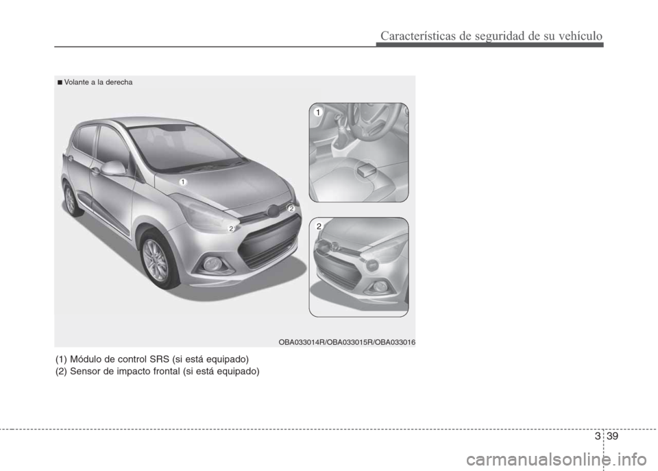 Hyundai Grand i10 2016  Manual del propietario (in Spanish) 339
Características de seguridad de su vehículo
(1) Módulo de control SRS (si está equipado)
(2) Sensor de impacto frontal (si está equipado)
1
2
OBA033014R/OBA033015R/OBA033016
■Volante a la d