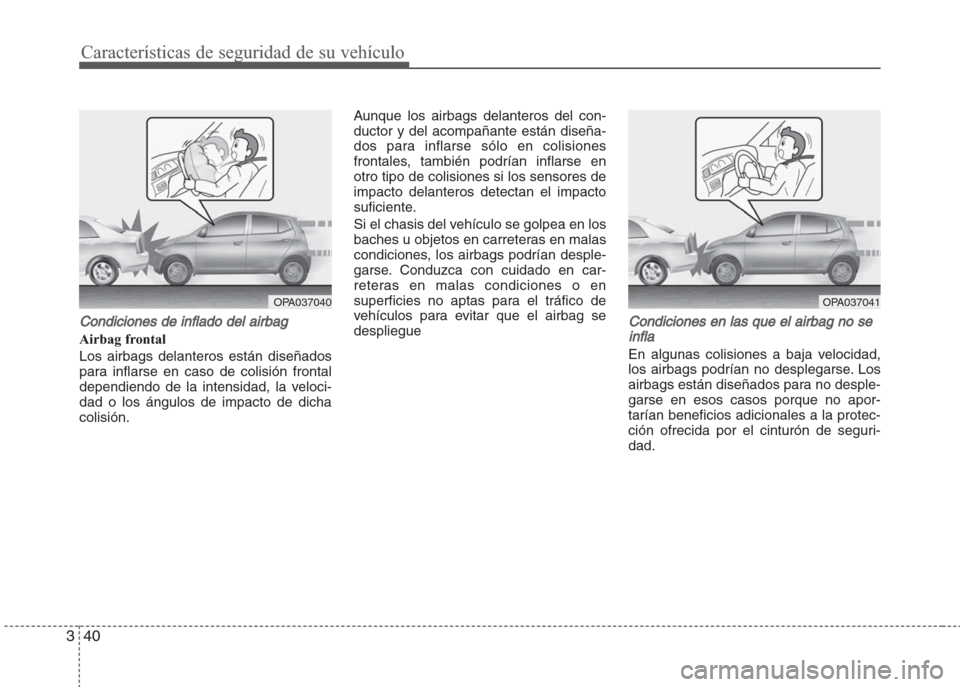 Hyundai Grand i10 2016  Manual del propietario (in Spanish) Características de seguridad de su vehículo
40 3
Condiciones de inflado del airbag
Airbag frontal
Los airbags delanteros están diseñados
para inflarse en caso de colisión frontal
dependiendo de l