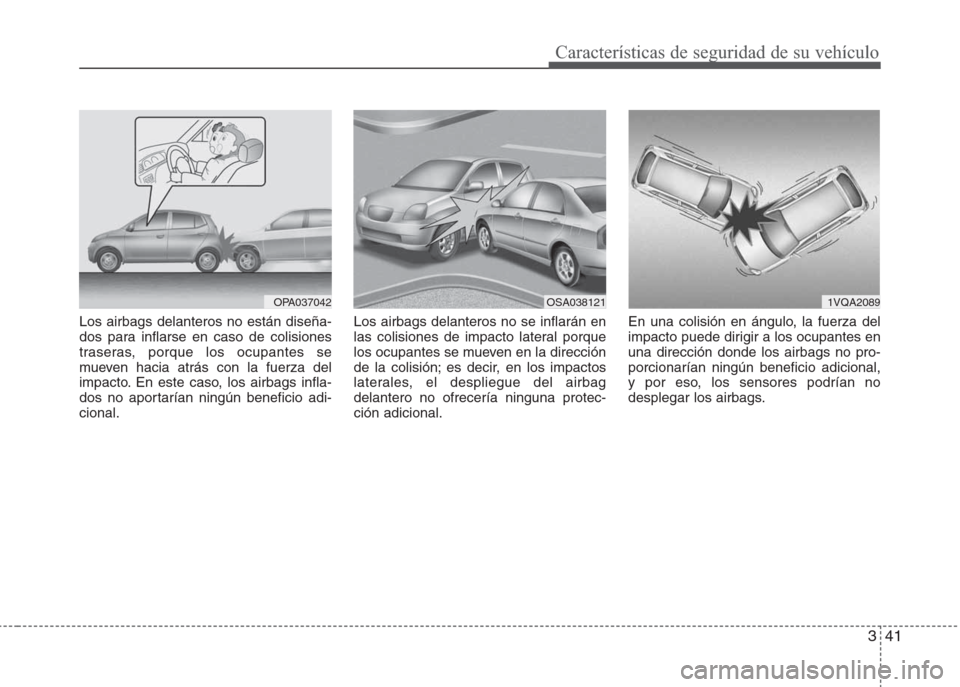 Hyundai Grand i10 2016  Manual del propietario (in Spanish) 341
Características de seguridad de su vehículo
Los airbags delanteros no están diseña-
dos para inflarse en caso de colisiones
traseras, porque los ocupantes se
mueven hacia atrás con la fuerza 