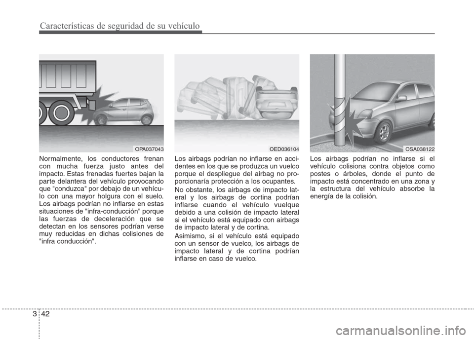 Hyundai Grand i10 2016  Manual del propietario (in Spanish) Características de seguridad de su vehículo
42 3
Normalmente, los conductores frenan
con mucha fuerza justo antes del
impacto. Estas frenadas fuertes bajan la
parte delantera del vehículo provocand