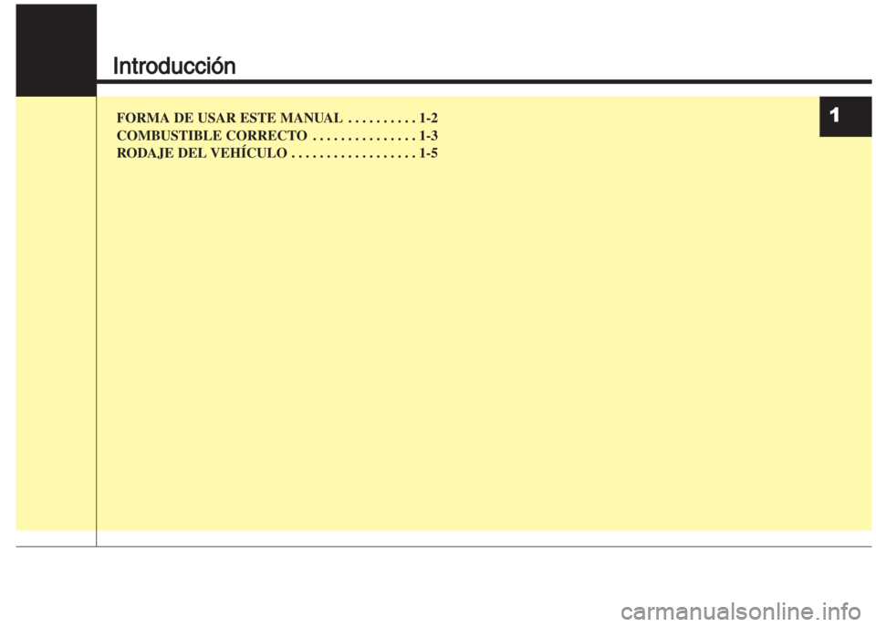 Hyundai Grand i10 2016  Manual del propietario (in Spanish) Introducción
FORMA DE USAR ESTE MANUAL . . . . . . . . . . 1-2
COMBUSTIBLE CORRECTO . . . . . . . . . . . . . . . 1-3
RODAJE DEL VEH¸CULO . . . . . . . . . . . . . . . . . . 1-51 