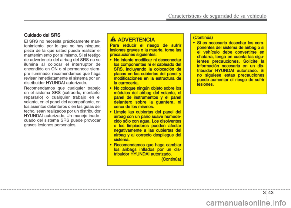 Hyundai Grand i10 2016  Manual del propietario (in Spanish) 343
Características de seguridad de su vehículo
Cuidado del SRS
El SRS no necesita prácticamente man-
tenimiento, por lo que no hay ninguna
pieza de la que usted pueda realizar el
mantenimiento por