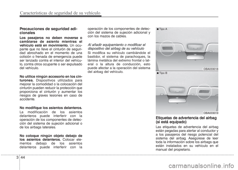 Hyundai Grand i10 2016  Manual del propietario (in Spanish) Precauciones de seguridad adi-
cionales
Los pasajeros no deben moverse o
cambiarse de asiento mientras el
vehículo está en movimiento. Un ocu-
pante que no lleve el cinturón de seguri-
dad abrochad