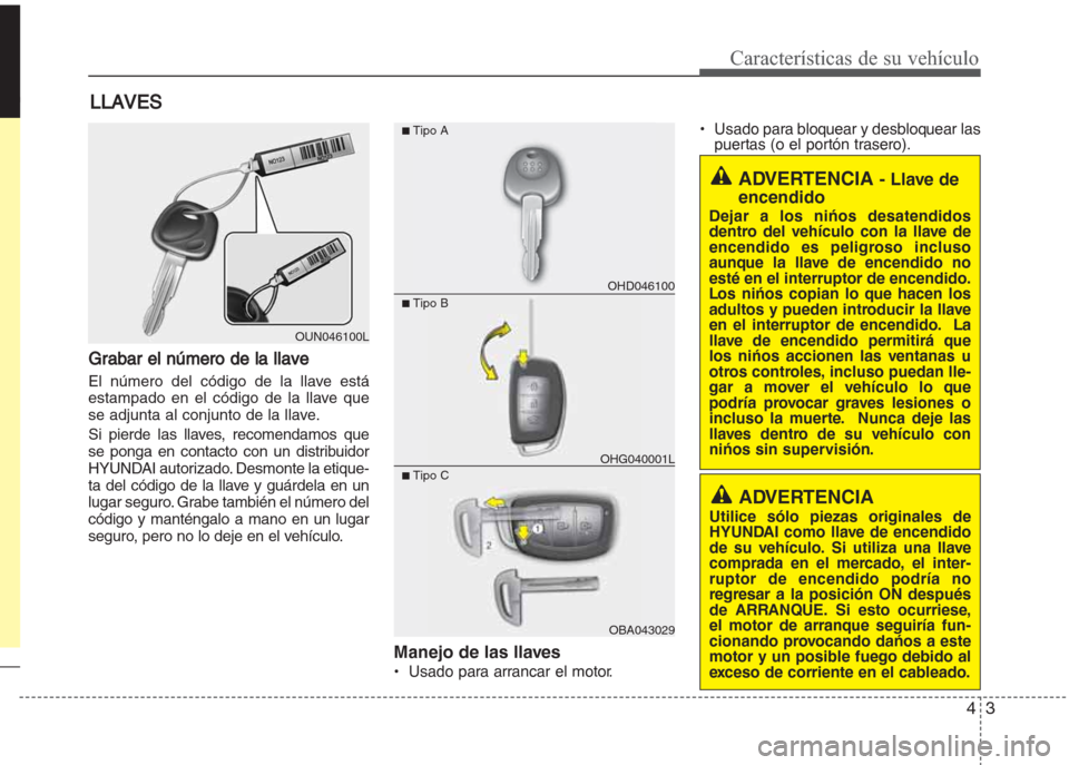 Hyundai Grand i10 2016  Manual del propietario (in Spanish) 43
Características de su vehículo
Grabar el número de la llave
El número del código de la llave está
estampado en el código de la llave que
se adjunta al conjunto de la llave.
Si pierde las lla