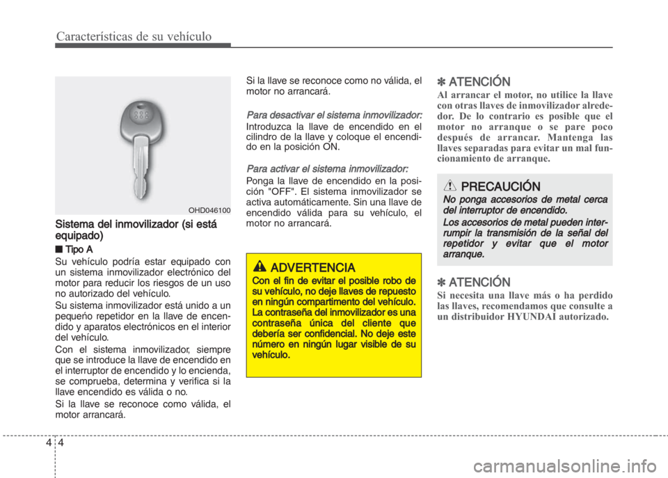 Hyundai Grand i10 2016  Manual del propietario (in Spanish) Características de su vehículo
4 4
Sistema del inmovilizador (si está
equipado)
■ Tipo A
Su vehículo podría estar equipado con
un sistema inmovilizador electrónico del
motor para reducir los r