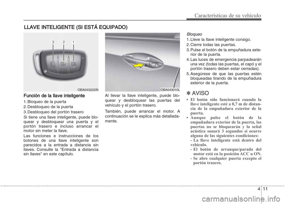 Hyundai Grand i10 2016 Manual del propietario (in Spanish) 411
Características de su vehículo
Función de la llave inteligente
1. Bloqueo de la puerta
2. Desbloqueo de la puerta
3. Desbloqueo del portón trasero
Si tiene una llave inteligente, puede blo-
qu Hyundai Grand i10 2016 Manual del propietario (in Spanish) 411
Características de su vehículo
Función de la llave inteligente
1. Bloqueo de la puerta
2. Desbloqueo de la puerta
3. Desbloqueo del portón trasero
Si tiene una llave inteligente, puede blo-
qu