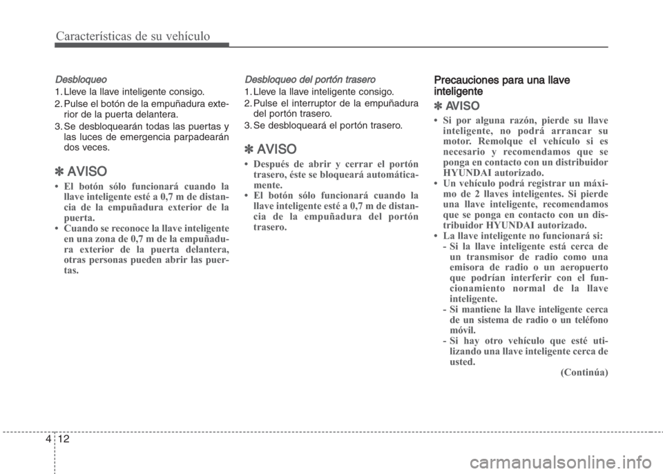 Hyundai Grand i10 2016  Manual del propietario (in Spanish) Características de su vehículo
12 4
Desbloqueo
1. Lleve la llave inteligente consigo.
2. Pulse el botón de la empuñadura exte-
rior de la puerta delantera.
3. Se desbloquearán todas las puertas y