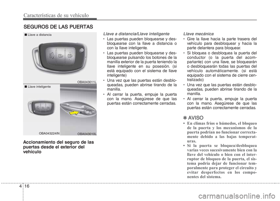 Hyundai Grand i10 2016 Manual del propietario (in Spanish) Características de su vehículo
16 4
Accionamiento del seguro de las
puertas desde el exterior del
vehículo
Llave a distancia/Llave inteligente
• Las puertas pueden bloquearse y des-
bloquearse co Hyundai Grand i10 2016 Manual del propietario (in Spanish) Características de su vehículo
16 4
Accionamiento del seguro de las
puertas desde el exterior del
vehículo
Llave a distancia/Llave inteligente
• Las puertas pueden bloquearse y des-
bloquearse co