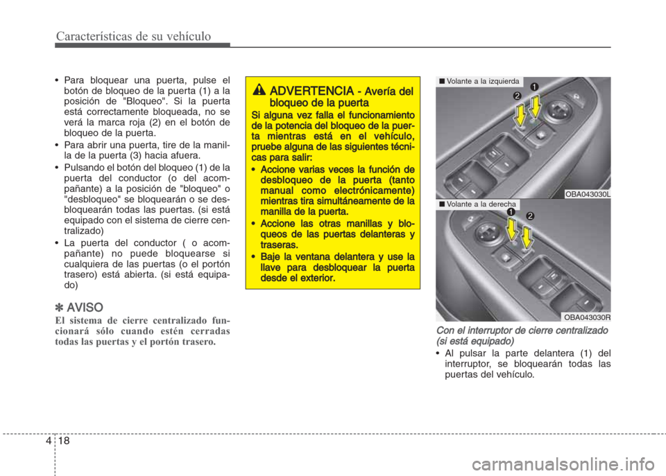 Hyundai Grand i10 2016 Manual del propietario (in Spanish) Características de su vehículo
18 4
• Para bloquear una puerta, pulse el
botón de bloqueo de la puerta (1) a la
posición de "Bloqueo". Si la puerta
está correctamente bloqueada, no se
verá la Hyundai Grand i10 2016 Manual del propietario (in Spanish) Características de su vehículo
18 4
• Para bloquear una puerta, pulse el
botón de bloqueo de la puerta (1) a la
posición de "Bloqueo". Si la puerta
está correctamente bloqueada, no se
verá la