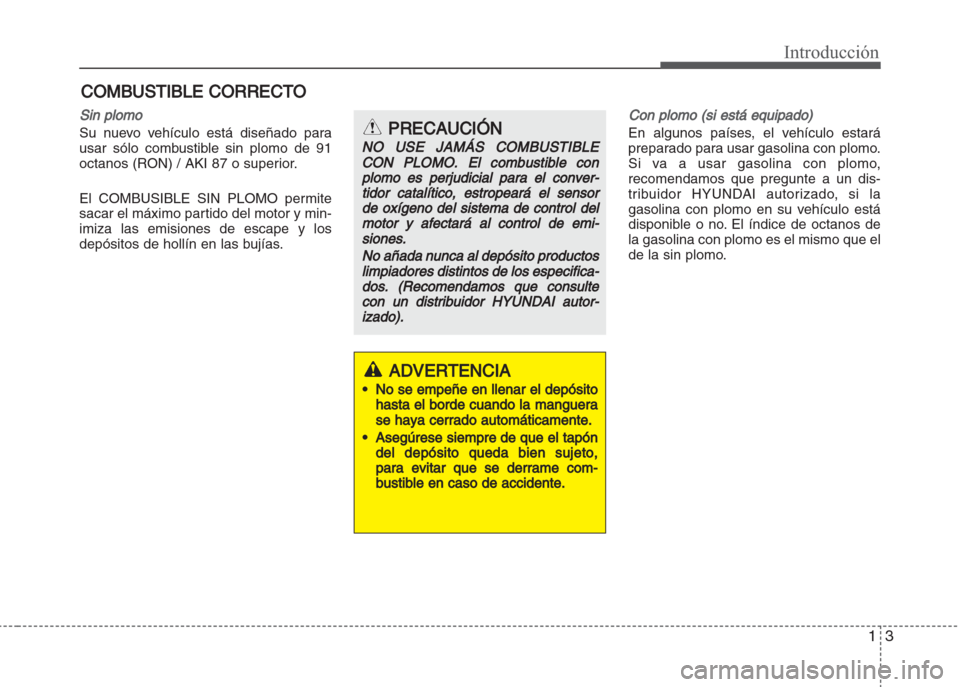 Hyundai Grand i10 2016  Manual del propietario (in Spanish) 13
Introducción
Sin plomo
Su nuevo vehículo está diseñado para
usar sólo combustible sin plomo de 91
octanos (RON) / AKI 87 o superior.
El COMBUSIBLE SIN PLOMO permite
sacar el máximo partido de