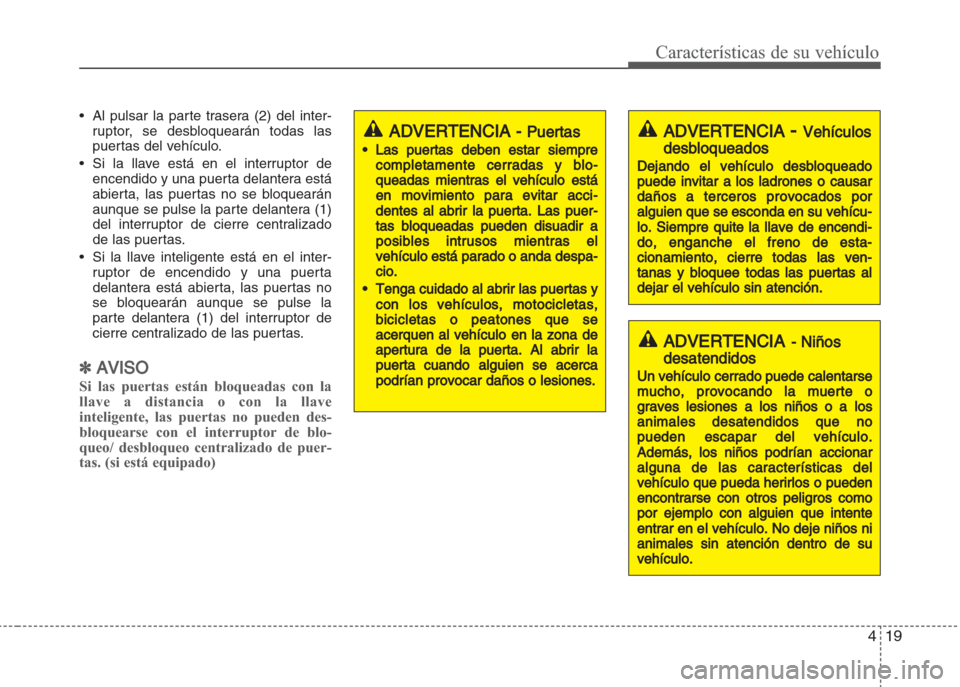 Hyundai Grand i10 2016 Manual del propietario (in Spanish) 419
Características de su vehículo
• Al pulsar la parte trasera (2) del inter-
ruptor, se desbloquearán todas las
puertas del vehículo.
• Si la llave está en el interruptor de
encendido y una Hyundai Grand i10 2016 Manual del propietario (in Spanish) 419
Características de su vehículo
• Al pulsar la parte trasera (2) del inter-
ruptor, se desbloquearán todas las
puertas del vehículo.
• Si la llave está en el interruptor de
encendido y una