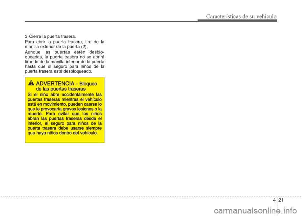 Hyundai Grand i10 2016 Manual del propietario (in Spanish) 421
Características de su vehículo
3. Cierre la puerta trasera.
Para abrir la puerta trasera, tire de la
manilla exterior de la puerta (2).
Aunque las puertas estén desblo-
queadas, la puerta trase Hyundai Grand i10 2016 Manual del propietario (in Spanish) 421
Características de su vehículo
3. Cierre la puerta trasera.
Para abrir la puerta trasera, tire de la
manilla exterior de la puerta (2).
Aunque las puertas estén desblo-
queadas, la puerta trase